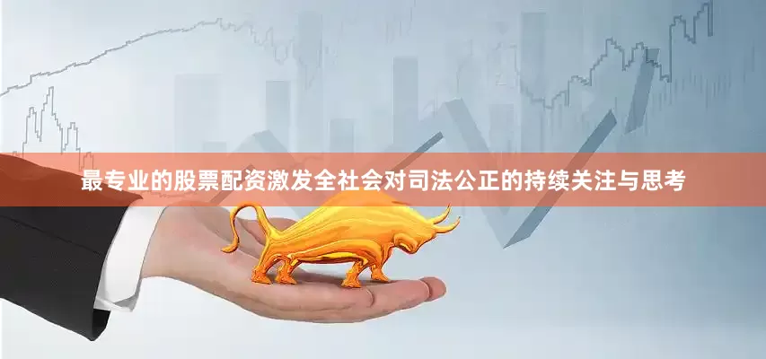 最专业的股票配资激发全社会对司法公正的持续关注与思考