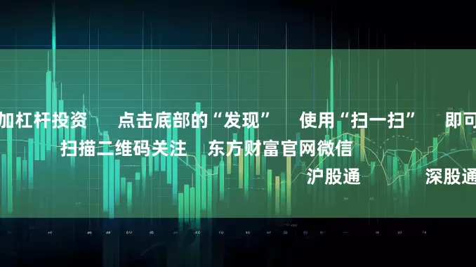 个人炒股如何加杠杆投资      点击底部的“发现”     使用“扫一扫”     即可将网页分享至朋友圈                            扫描二维码关注    东方财富官网微信                                                                        沪股通             深股通
