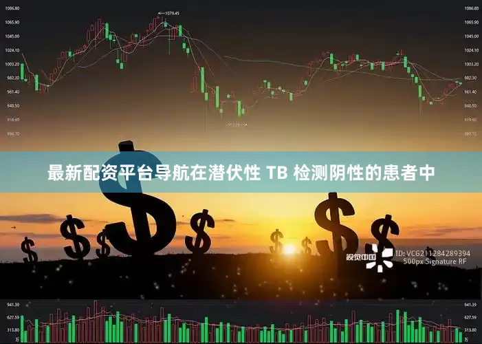 最新配资平台导航在潜伏性 TB 检测阴性的患者中