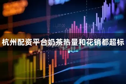 杭州配资平台奶茶热量和花销都超标