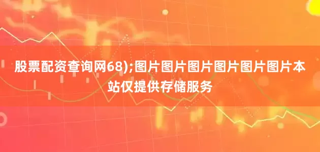 股票配资查询网68);图片图片图片图片图片图片本站仅提供存储服务