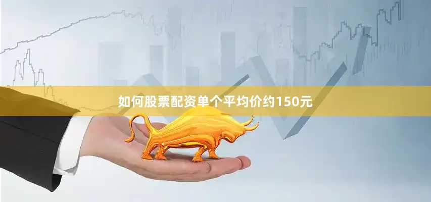 如何股票配资单个平均价约150元