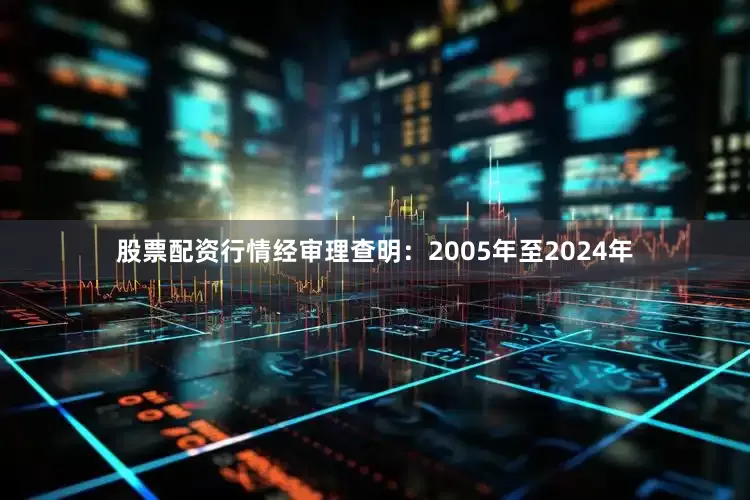 股票配资行情经审理查明：2005年至2024年