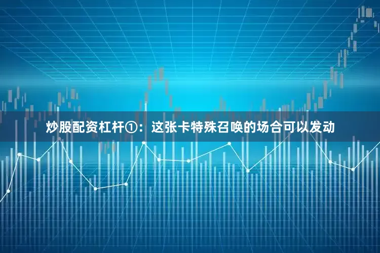 炒股配资杠杆①：这张卡特殊召唤的场合可以发动