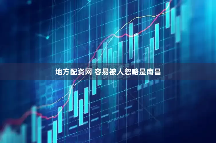 地方配资网 容易被人忽略是南昌
