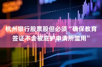 杭州银行股票股但必须“确保教育签证不会被庇护申请所滥用”
