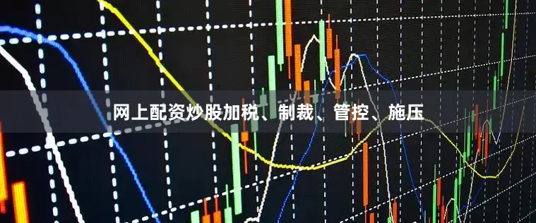 网上配资炒股加税、制裁、管控、施压