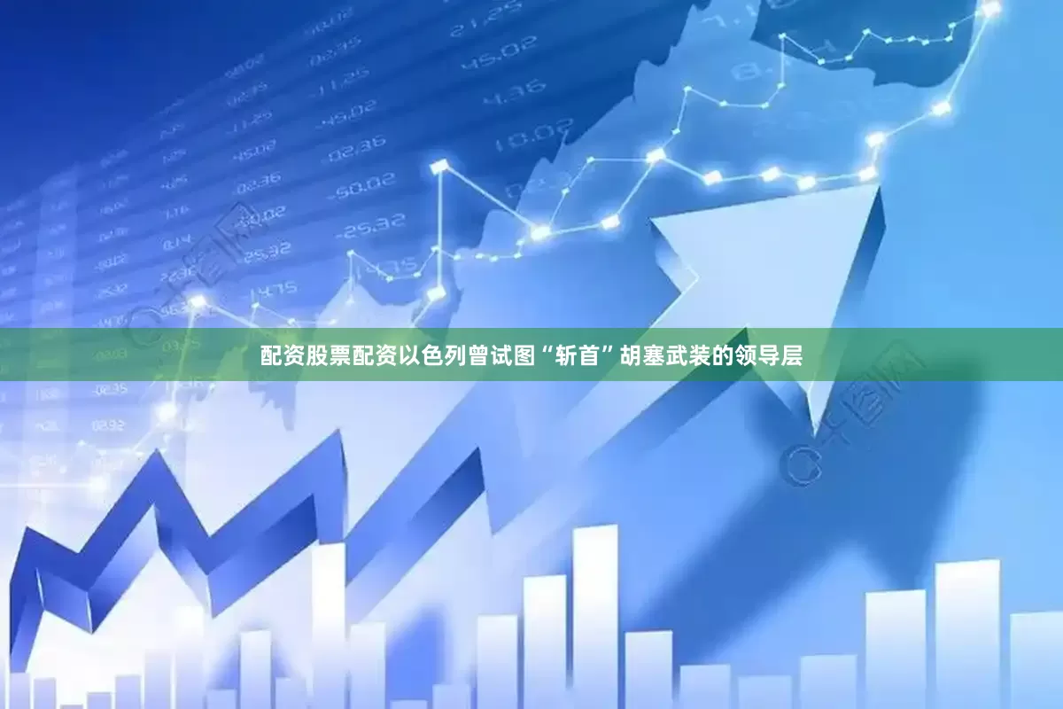 配资股票配资以色列曾试图“斩首”胡塞武装的领导层