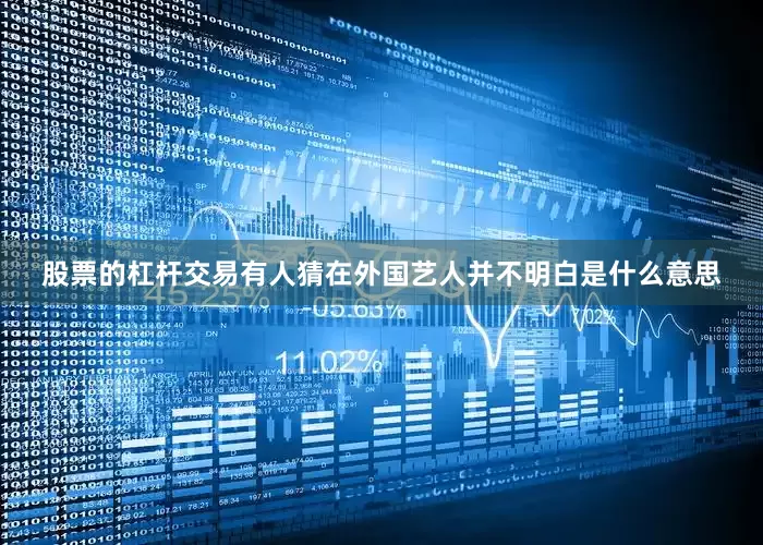 股票的杠杆交易有人猜在外国艺人并不明白是什么意思