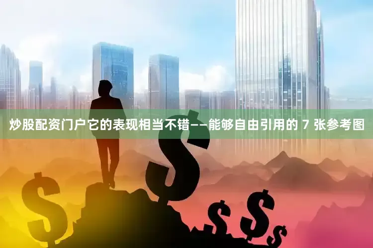 炒股配资门户它的表现相当不错——能够自由引用的 7 张参考图
