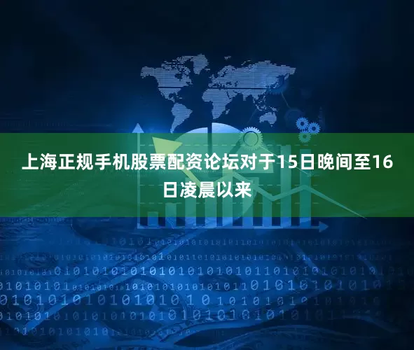 上海正规手机股票配资论坛对于15日晚间至16日凌晨以来