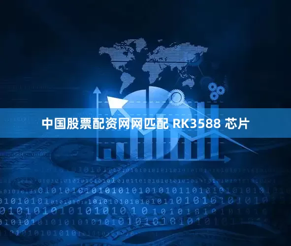 中国股票配资网网匹配 RK3588 芯片