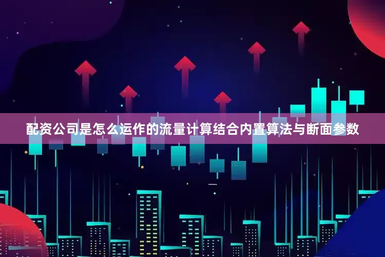 配资公司是怎么运作的流量计算结合内置算法与断面参数