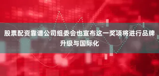 股票配资靠谱公司组委会也宣布这一奖项将进行品牌升级与国际化