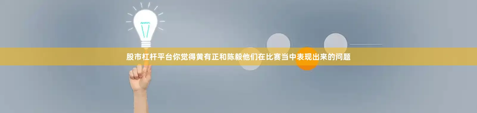 股市杠杆平台你觉得黄有正和陈毅他们在比赛当中表现出来的问题